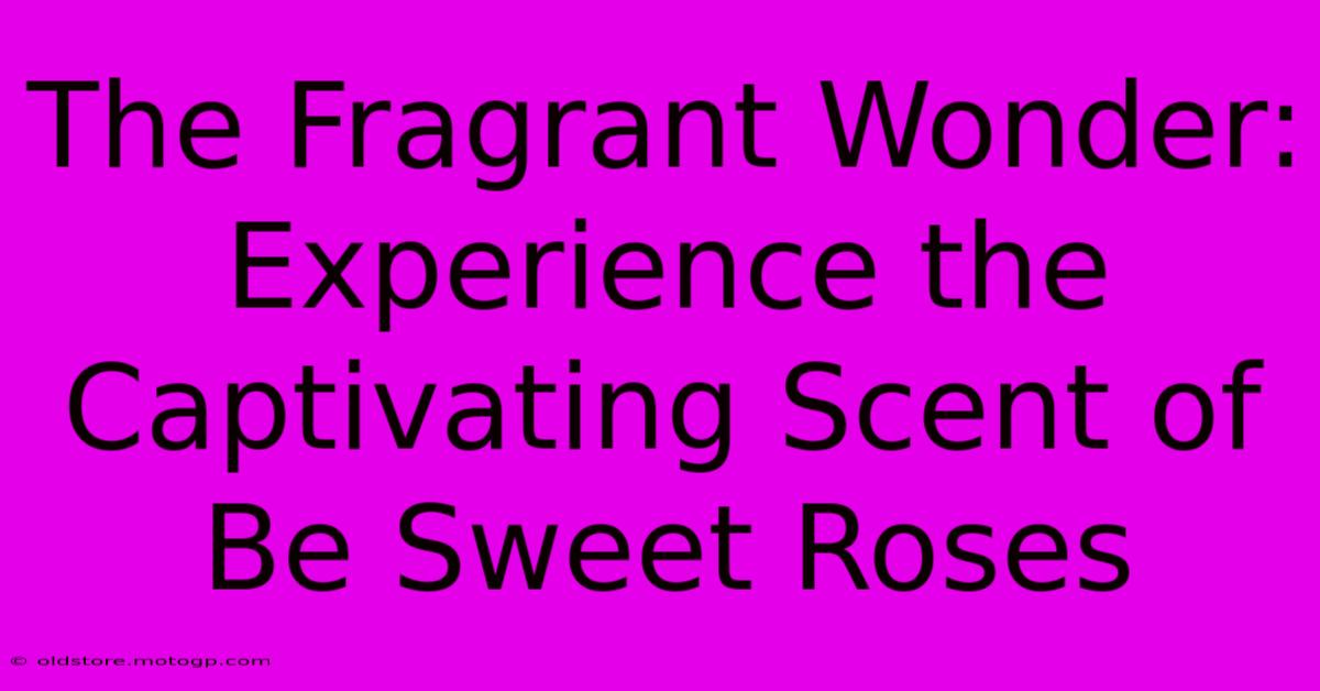 The Fragrant Wonder: Experience The Captivating Scent Of Be Sweet Roses