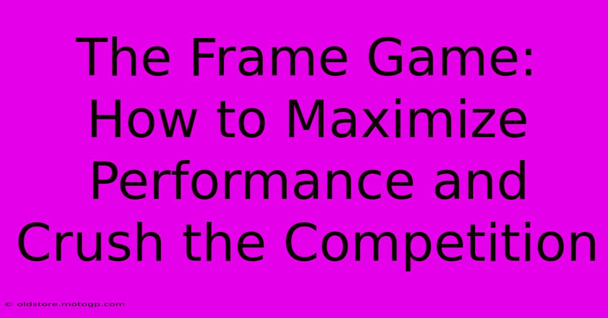 The Frame Game: How To Maximize Performance And Crush The Competition