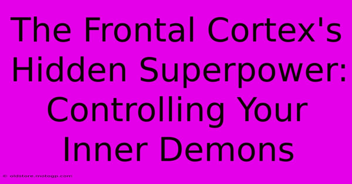 The Frontal Cortex's Hidden Superpower: Controlling Your Inner Demons