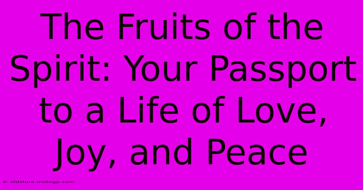 The Fruits Of The Spirit: Your Passport To A Life Of Love, Joy, And Peace