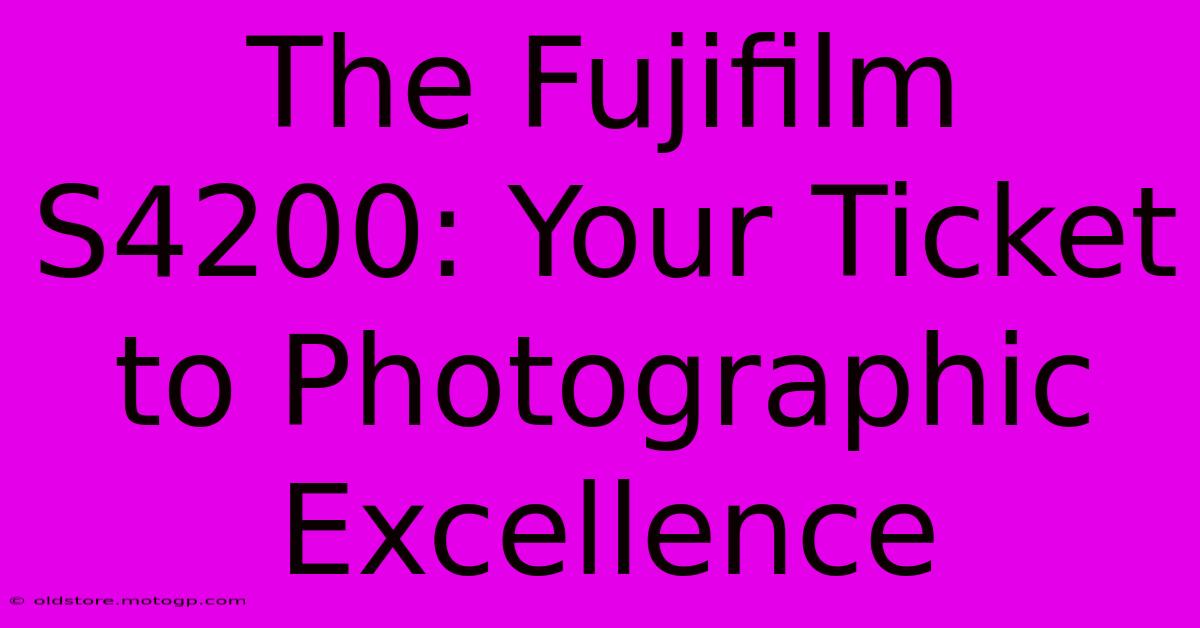 The Fujifilm S4200: Your Ticket To Photographic Excellence