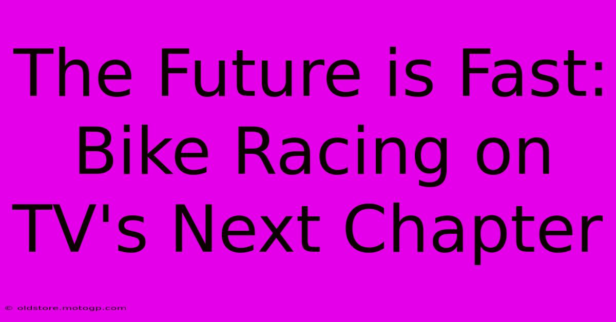 The Future Is Fast: Bike Racing On TV's Next Chapter