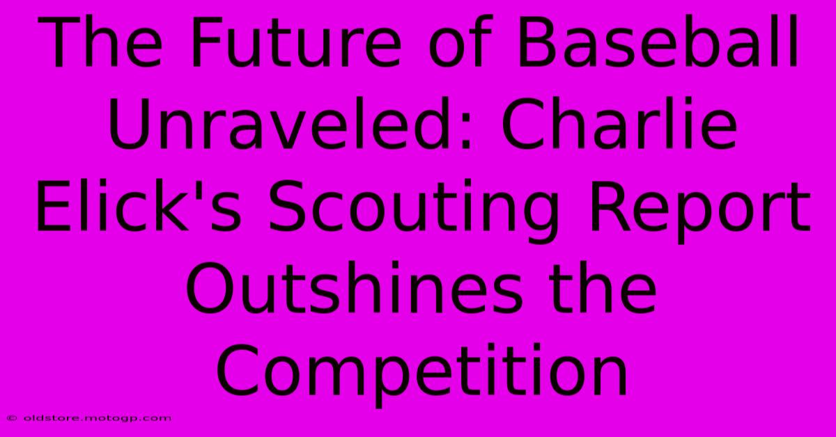 The Future Of Baseball Unraveled: Charlie Elick's Scouting Report Outshines The Competition