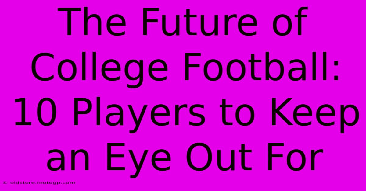 The Future Of College Football: 10 Players To Keep An Eye Out For