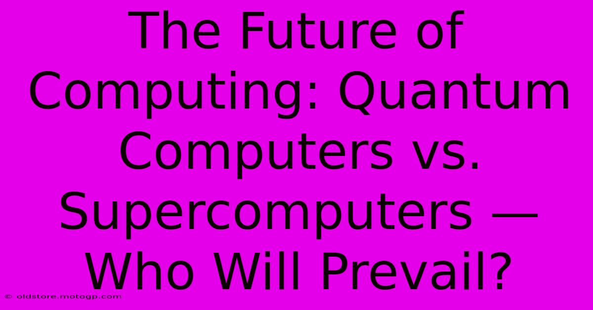 The Future Of Computing: Quantum Computers Vs. Supercomputers — Who Will Prevail?