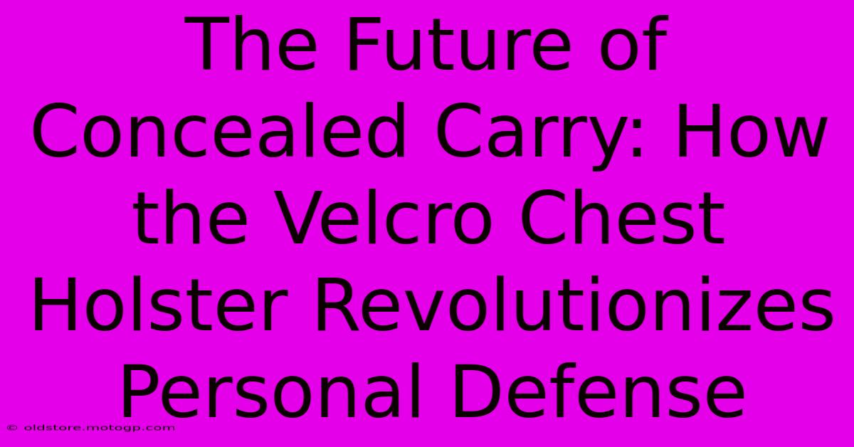 The Future Of Concealed Carry: How The Velcro Chest Holster Revolutionizes Personal Defense