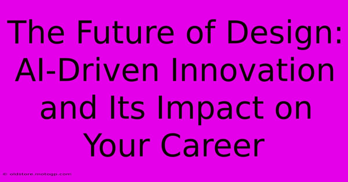 The Future Of Design: AI-Driven Innovation And Its Impact On Your Career