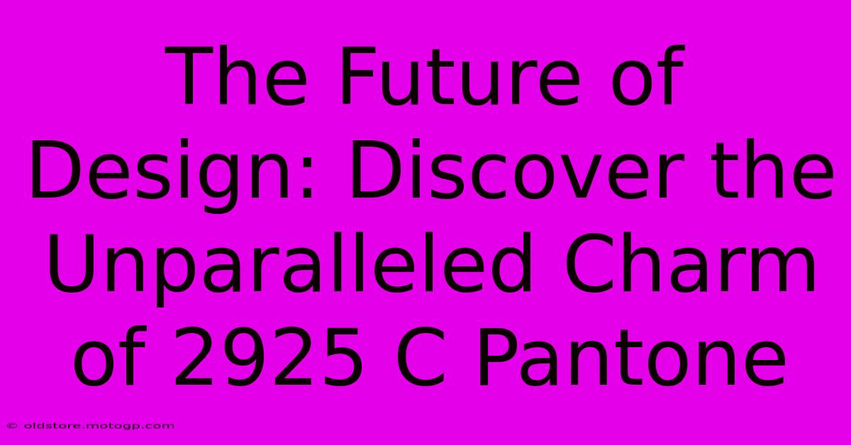 The Future Of Design: Discover The Unparalleled Charm Of 2925 C Pantone