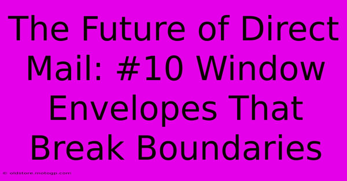 The Future Of Direct Mail: #10 Window Envelopes That Break Boundaries