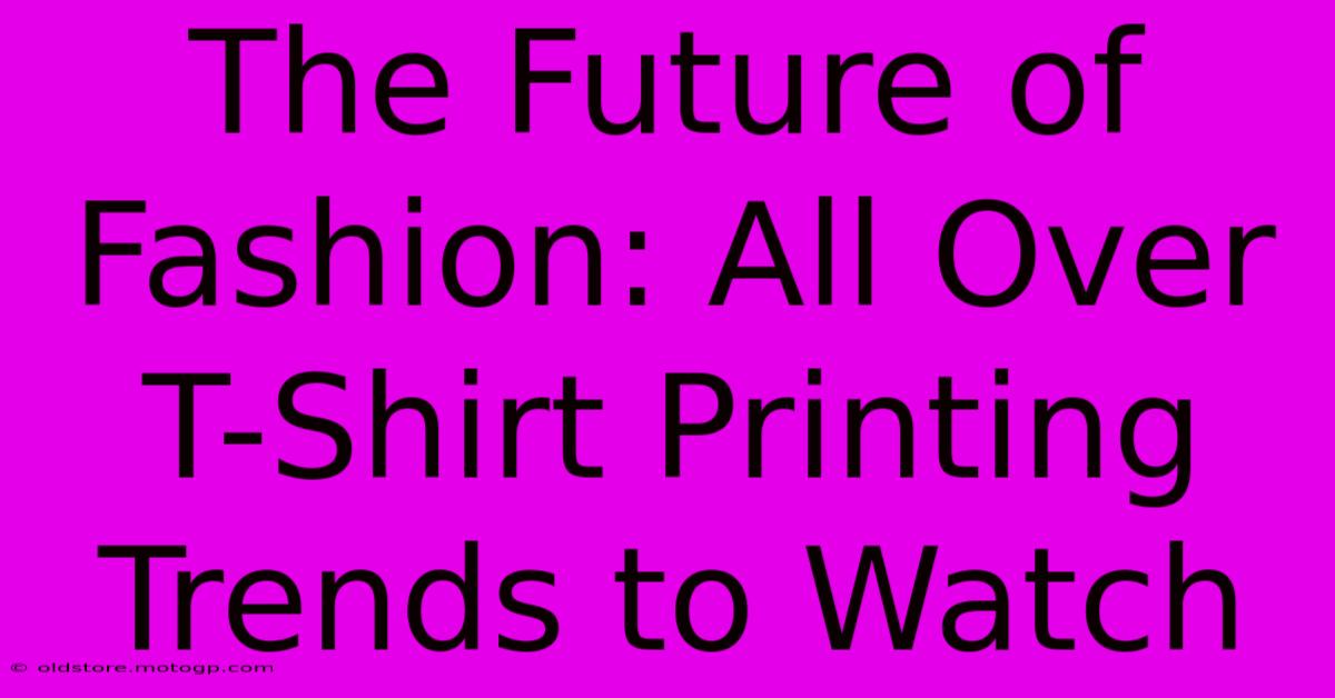 The Future Of Fashion: All Over T-Shirt Printing Trends To Watch