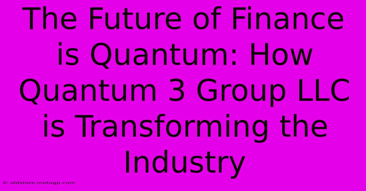 The Future Of Finance Is Quantum: How Quantum 3 Group LLC Is Transforming The Industry