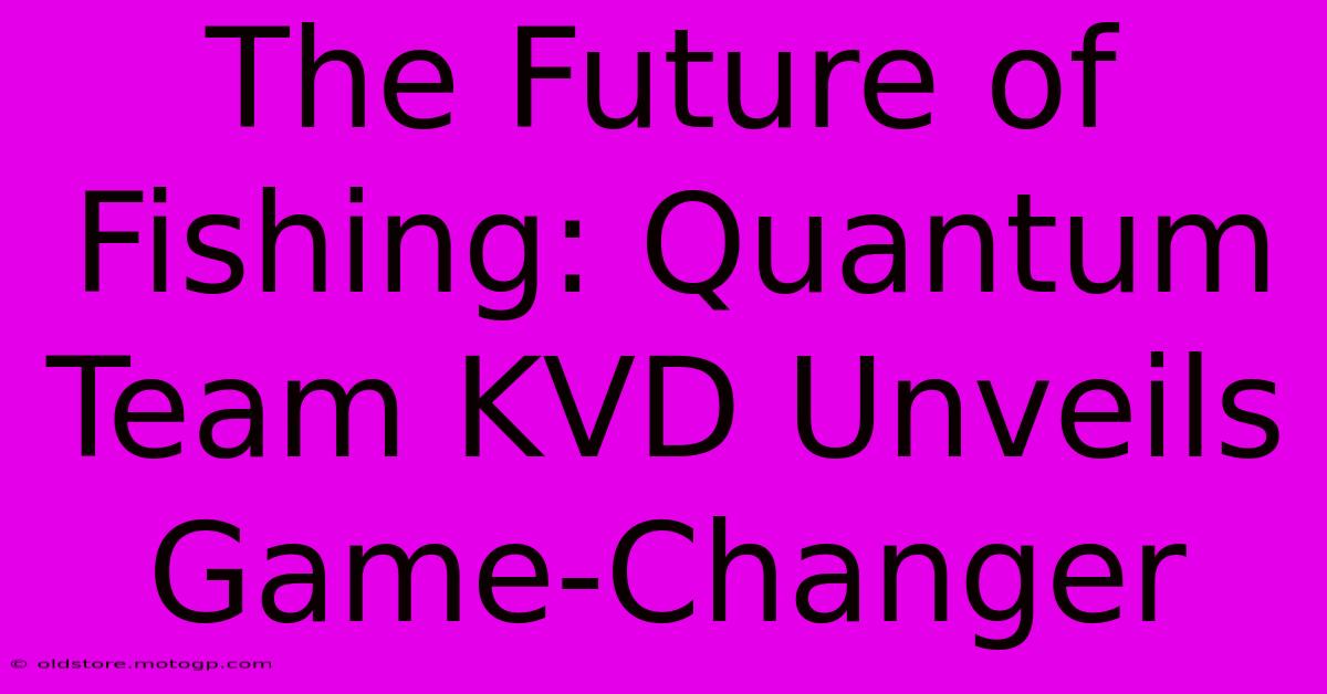 The Future Of Fishing: Quantum Team KVD Unveils Game-Changer