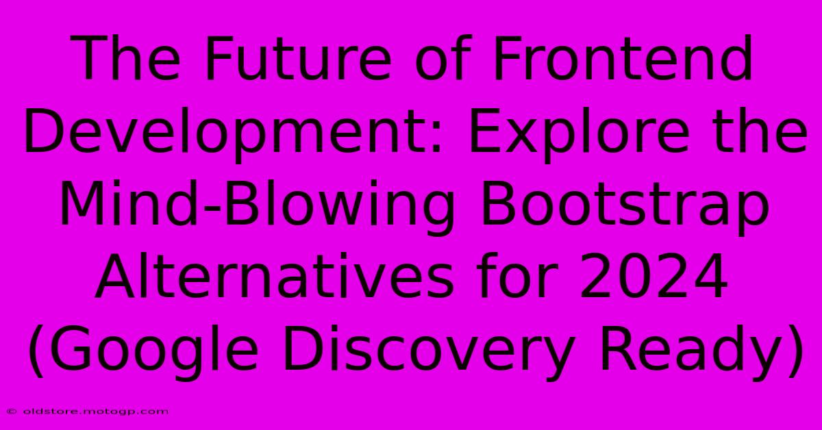 The Future Of Frontend Development: Explore The Mind-Blowing Bootstrap Alternatives For 2024 (Google Discovery Ready)