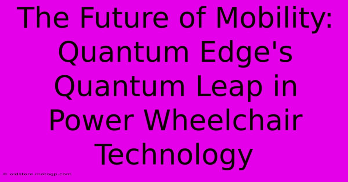 The Future Of Mobility: Quantum Edge's Quantum Leap In Power Wheelchair Technology