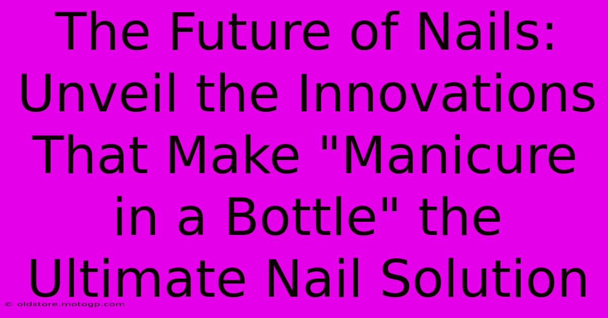 The Future Of Nails: Unveil The Innovations That Make 