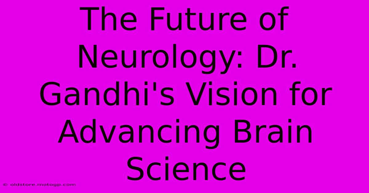 The Future Of Neurology: Dr. Gandhi's Vision For Advancing Brain Science