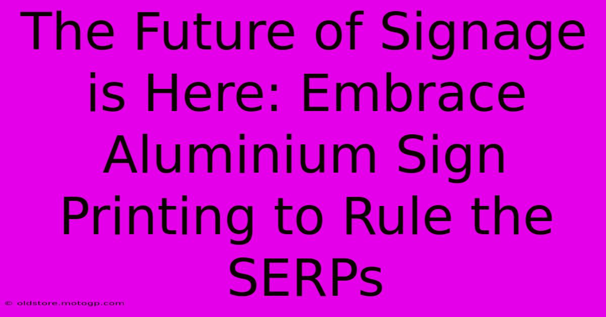 The Future Of Signage Is Here: Embrace Aluminium Sign Printing To Rule The SERPs