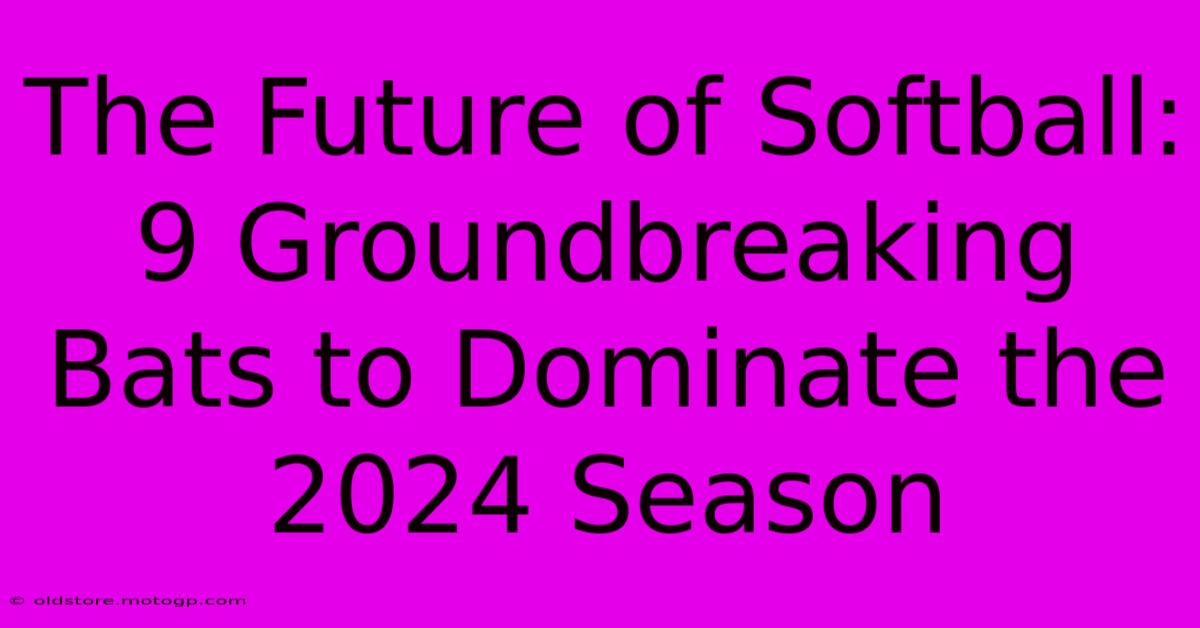 The Future Of Softball: 9 Groundbreaking Bats To Dominate The 2024 Season