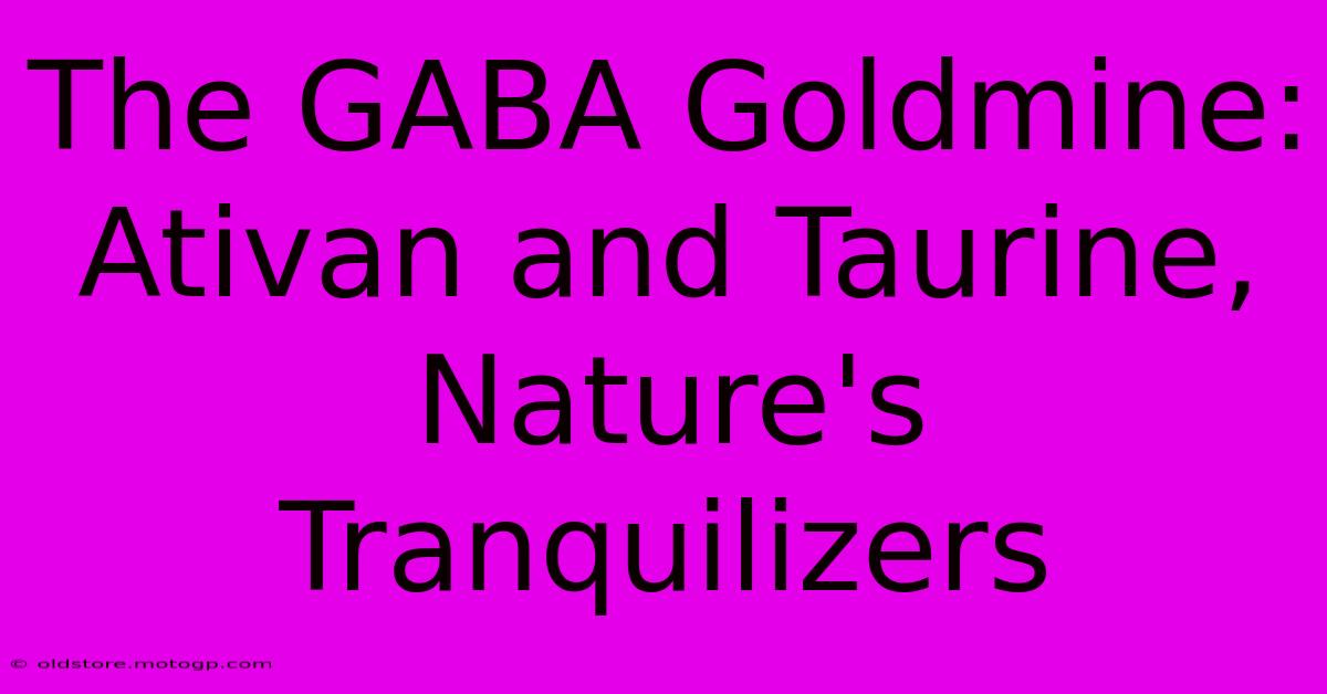 The GABA Goldmine: Ativan And Taurine, Nature's Tranquilizers