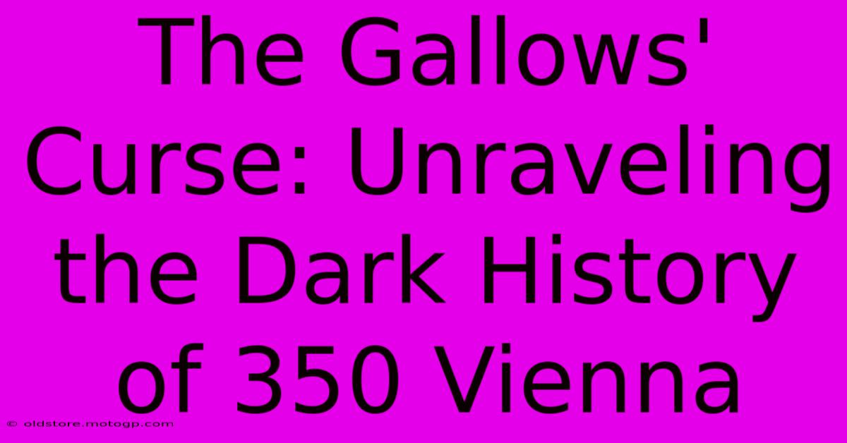 The Gallows' Curse: Unraveling The Dark History Of 350 Vienna