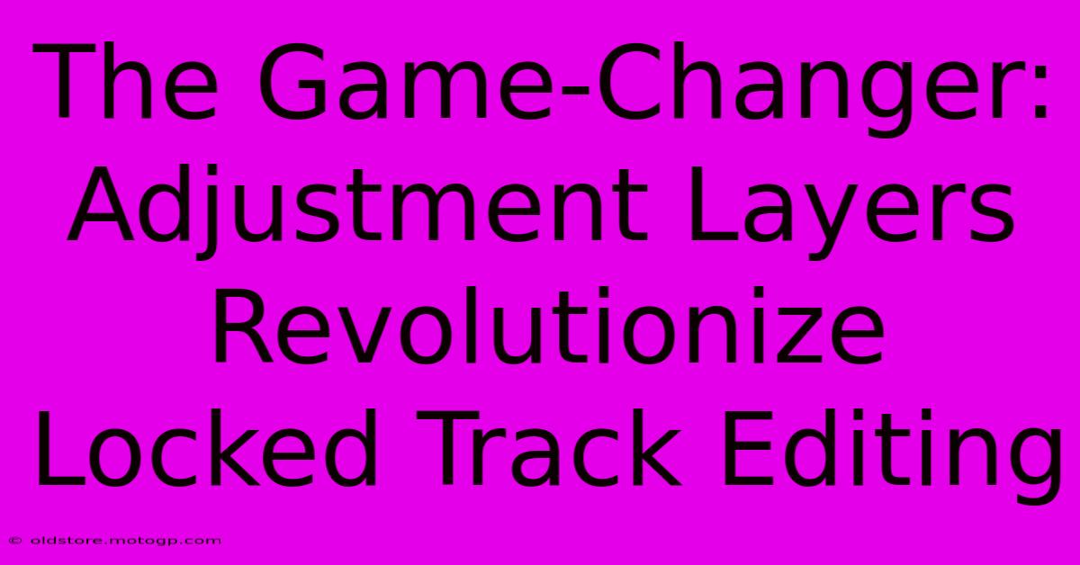 The Game-Changer: Adjustment Layers Revolutionize Locked Track Editing