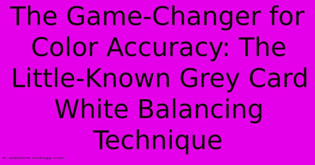 The Game-Changer For Color Accuracy: The Little-Known Grey Card White Balancing Technique