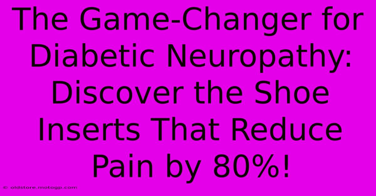 The Game-Changer For Diabetic Neuropathy: Discover The Shoe Inserts That Reduce Pain By 80%!