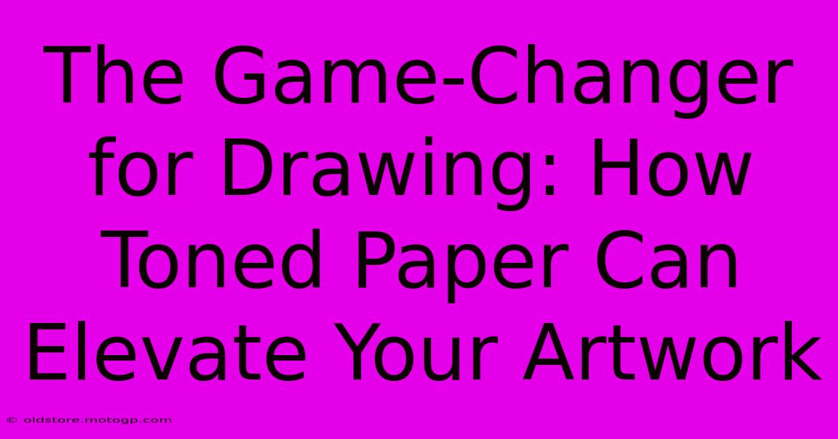 The Game-Changer For Drawing: How Toned Paper Can Elevate Your Artwork