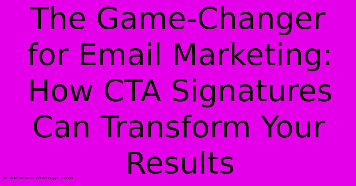 The Game-Changer For Email Marketing: How CTA Signatures Can Transform Your Results