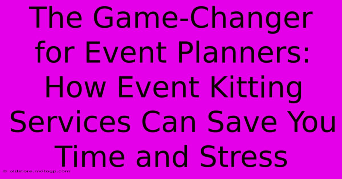 The Game-Changer For Event Planners: How Event Kitting Services Can Save You Time And Stress