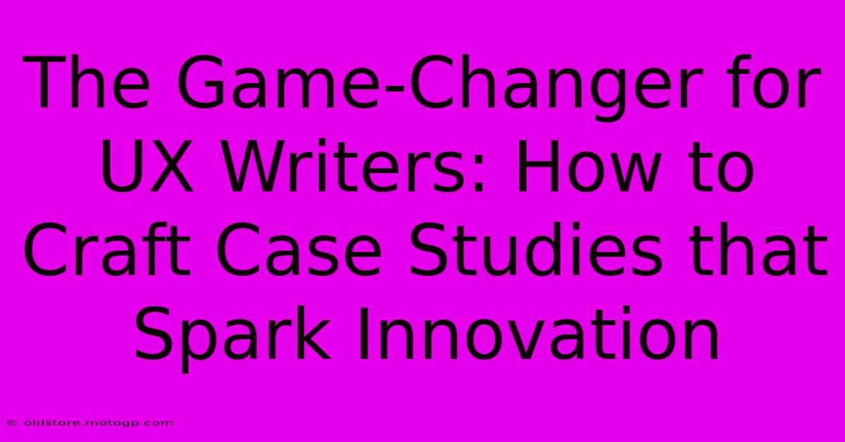 The Game-Changer For UX Writers: How To Craft Case Studies That Spark Innovation