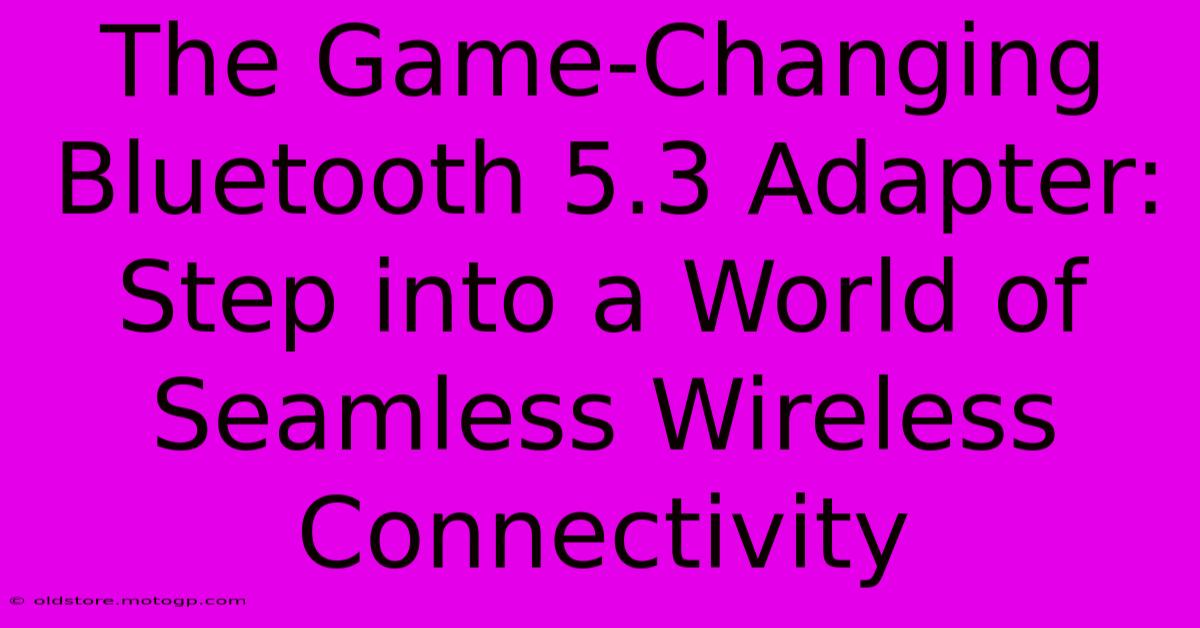 The Game-Changing Bluetooth 5.3 Adapter: Step Into A World Of Seamless Wireless Connectivity