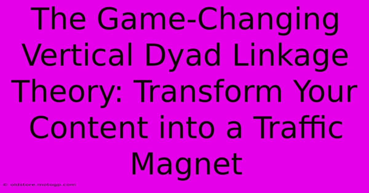 The Game-Changing Vertical Dyad Linkage Theory: Transform Your Content Into A Traffic Magnet