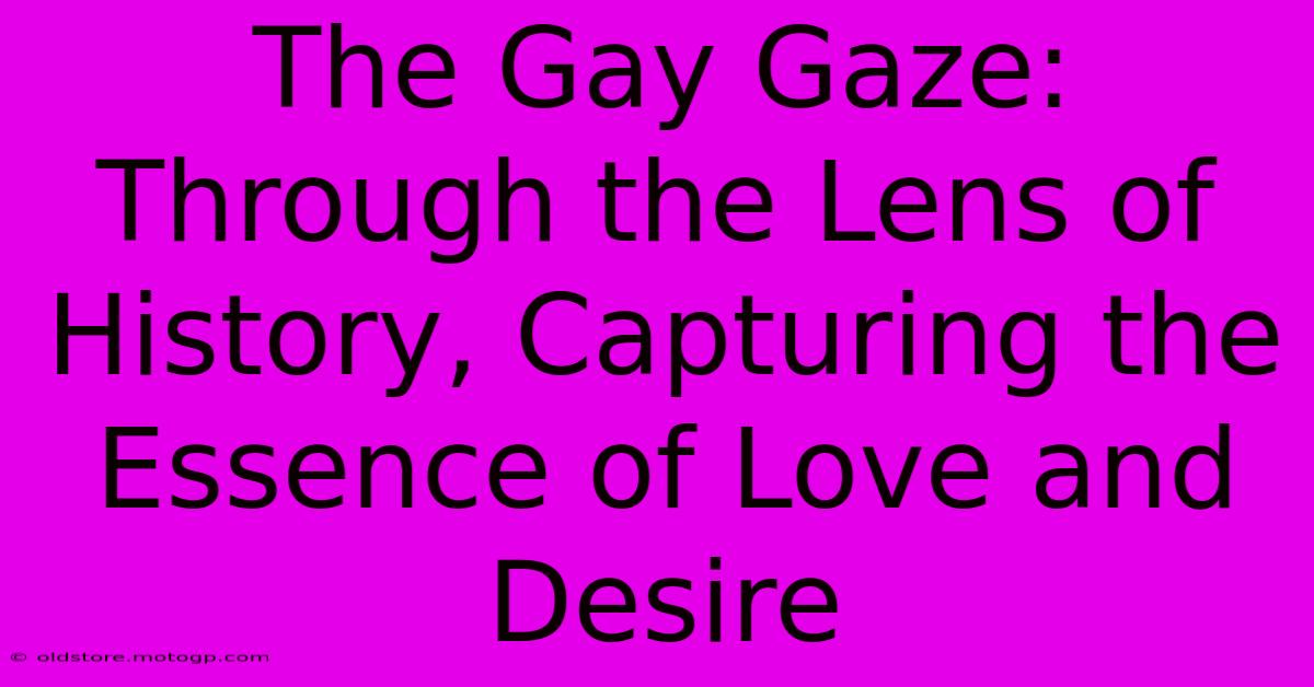 The Gay Gaze: Through The Lens Of History, Capturing The Essence Of Love And Desire