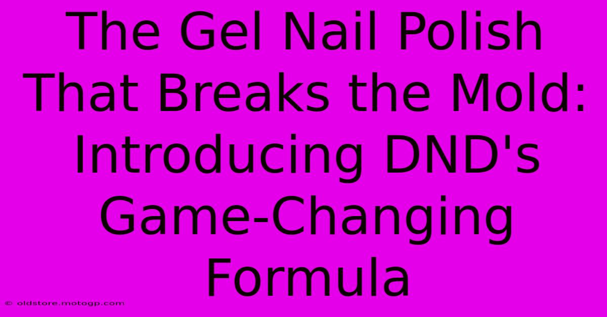 The Gel Nail Polish That Breaks The Mold: Introducing DND's Game-Changing Formula