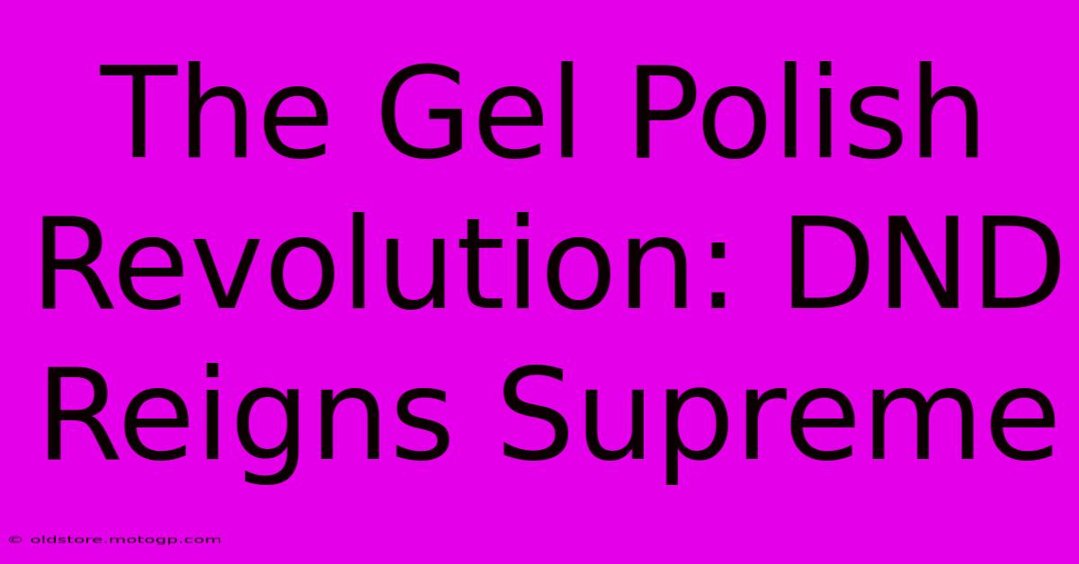 The Gel Polish Revolution: DND Reigns Supreme