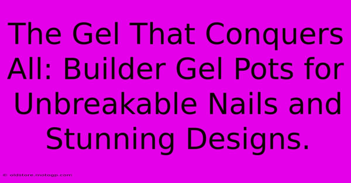 The Gel That Conquers All: Builder Gel Pots For Unbreakable Nails And Stunning Designs.