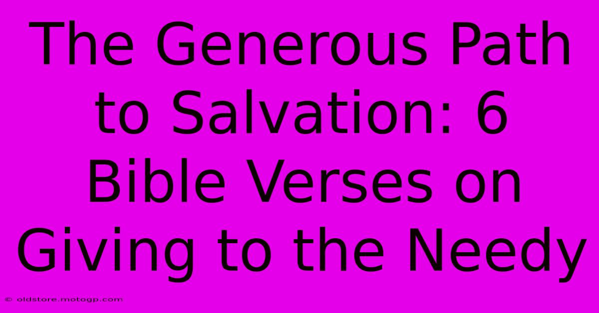 The Generous Path To Salvation: 6 Bible Verses On Giving To The Needy