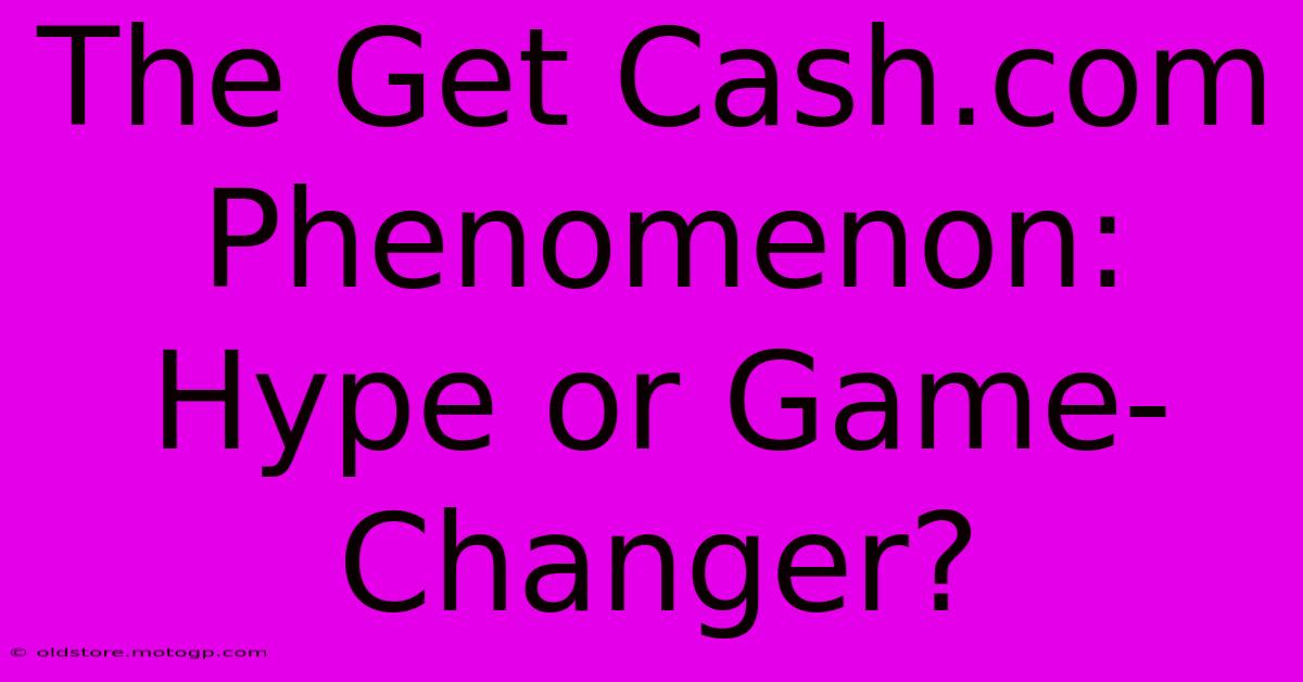 The Get Cash.com Phenomenon: Hype Or Game-Changer?