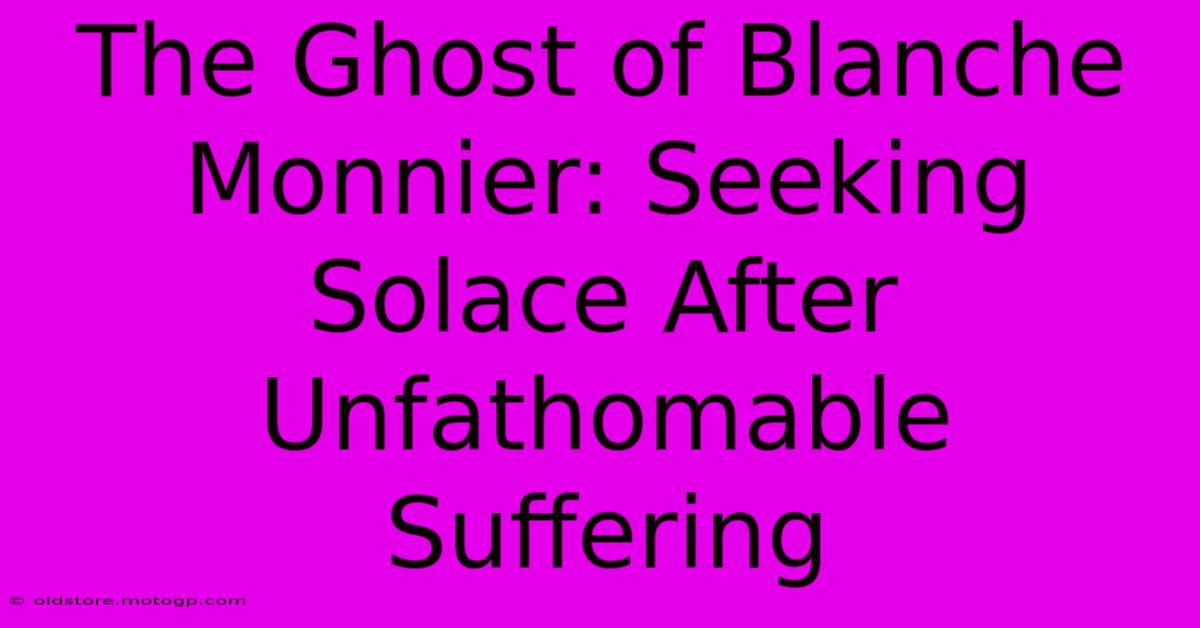 The Ghost Of Blanche Monnier: Seeking Solace After Unfathomable Suffering