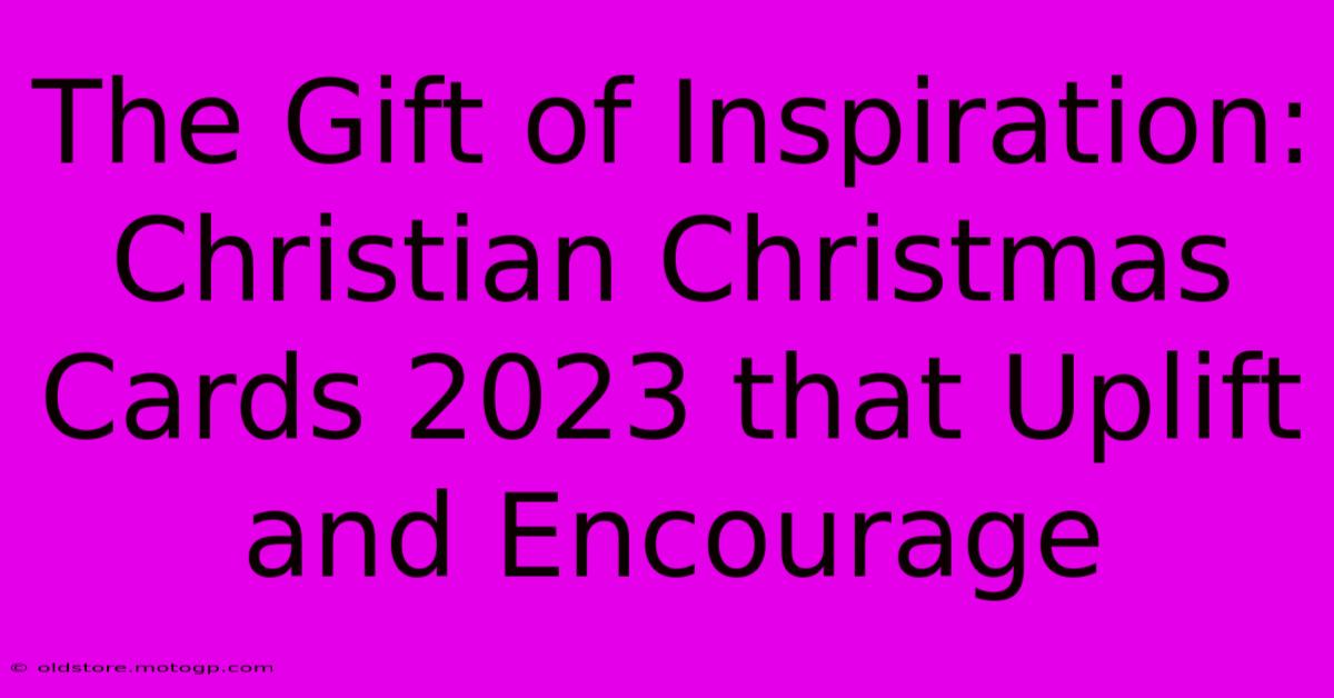 The Gift Of Inspiration: Christian Christmas Cards 2023 That Uplift And Encourage