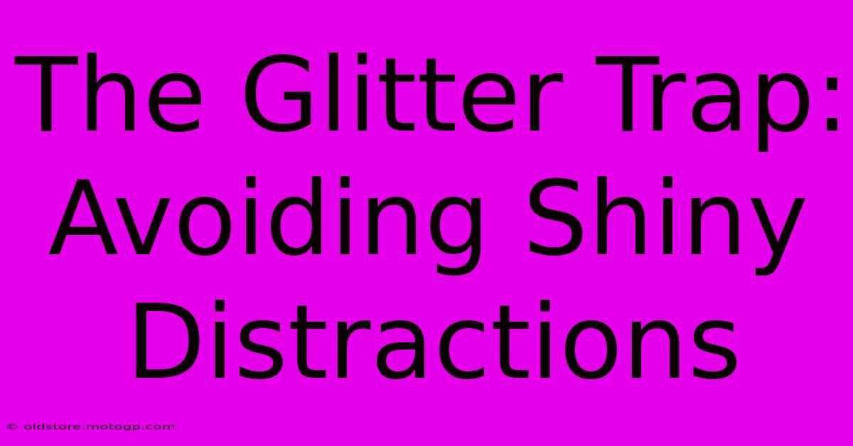 The Glitter Trap: Avoiding Shiny Distractions