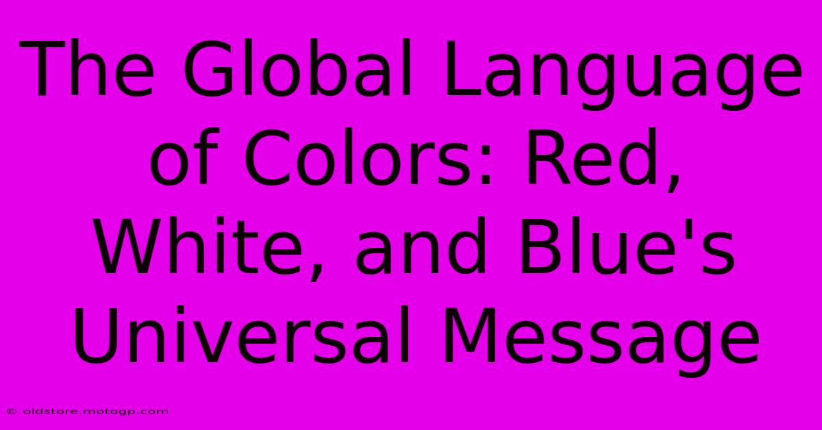 The Global Language Of Colors: Red, White, And Blue's Universal Message