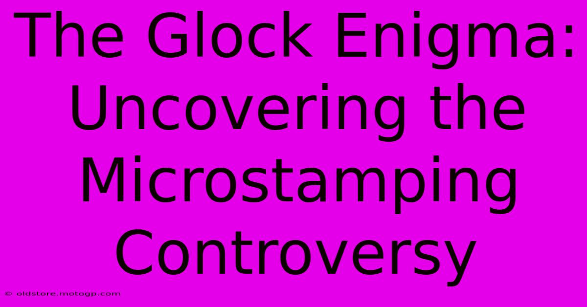 The Glock Enigma: Uncovering The Microstamping Controversy