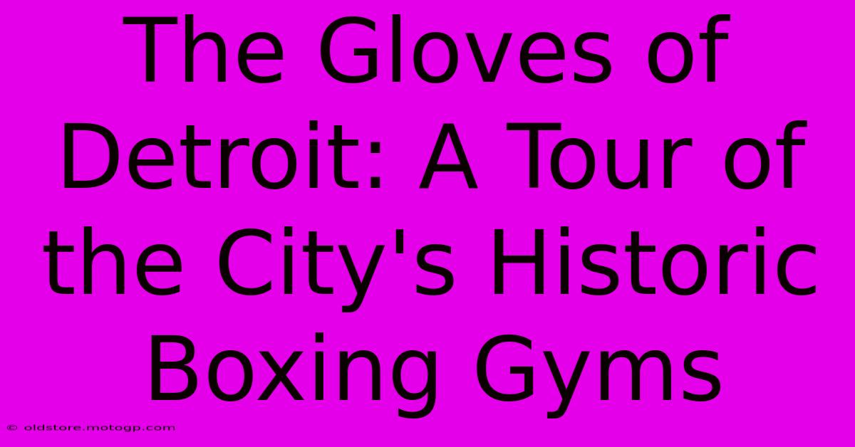 The Gloves Of Detroit: A Tour Of The City's Historic Boxing Gyms