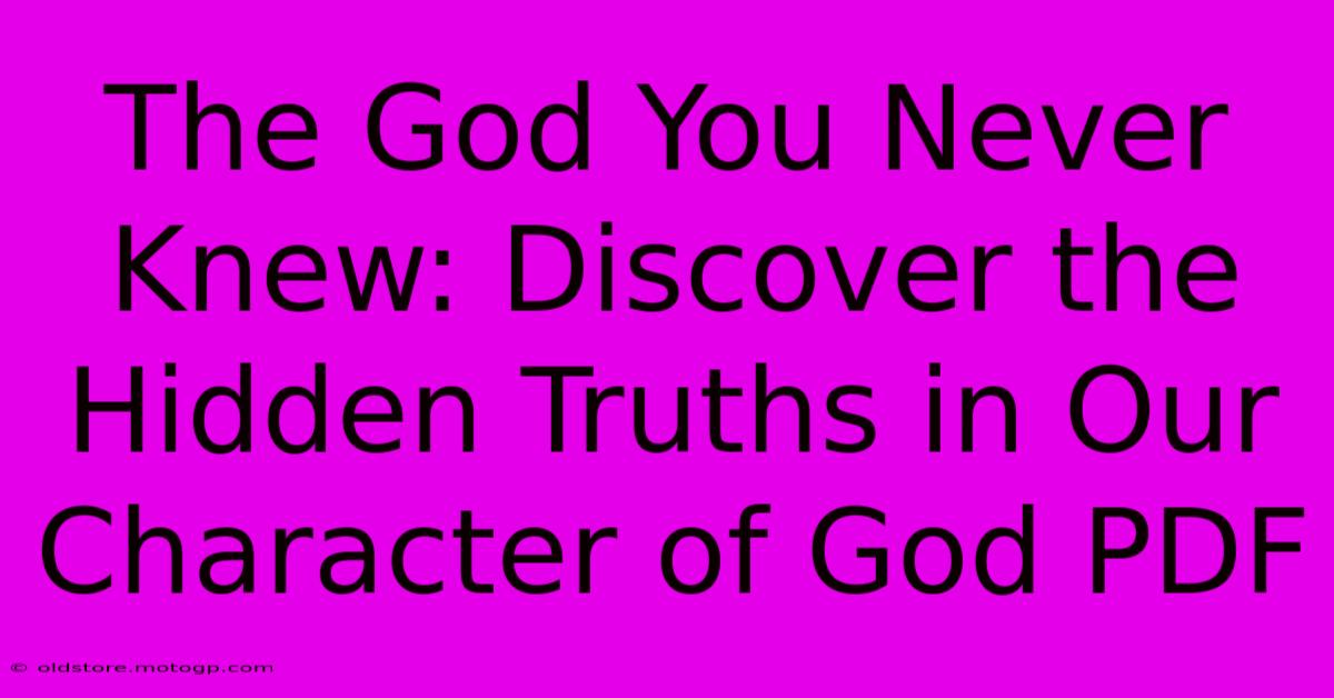 The God You Never Knew: Discover The Hidden Truths In Our Character Of God PDF