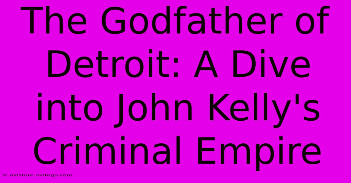 The Godfather Of Detroit: A Dive Into John Kelly's Criminal Empire