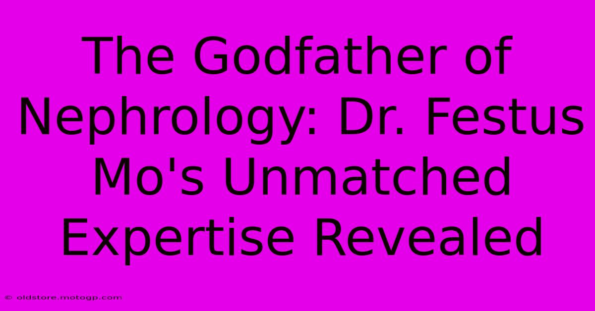 The Godfather Of Nephrology: Dr. Festus Mo's Unmatched Expertise Revealed