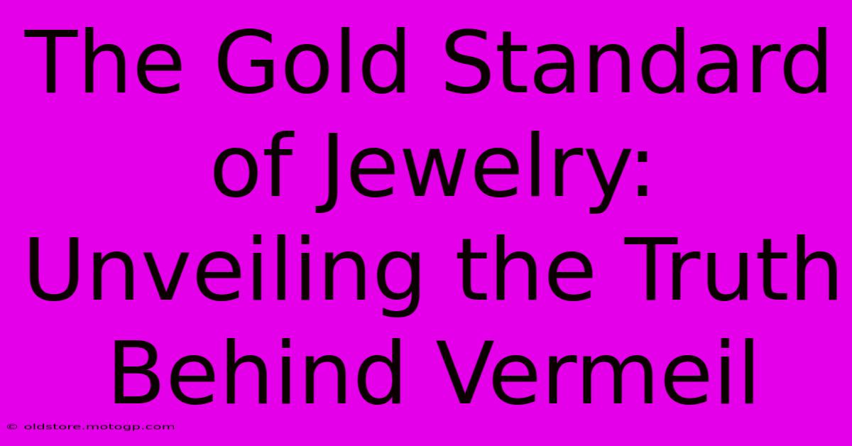 The Gold Standard Of Jewelry: Unveiling The Truth Behind Vermeil