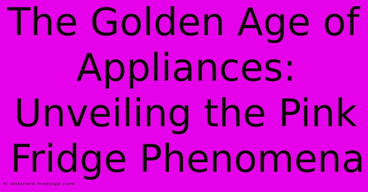 The Golden Age Of Appliances: Unveiling The Pink Fridge Phenomena